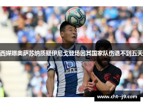 西媒曝奥萨苏纳质疑伊尼戈登场因其国家队伤退不到五天