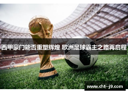西甲豪门能否重塑辉煌 欧洲足球霸主之路再启程