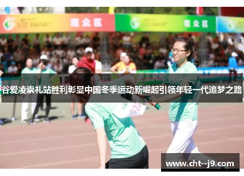 谷爱凌崇礼站胜利彰显中国冬季运动新崛起引领年轻一代追梦之路