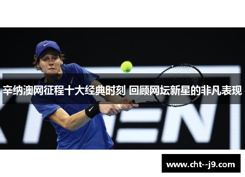 辛纳澳网征程十大经典时刻 回顾网坛新星的非凡表现