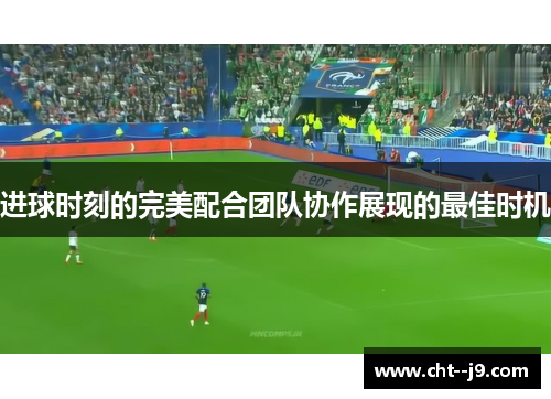 进球时刻的完美配合团队协作展现的最佳时机