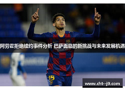 阿劳霍拒绝续约事件分析 巴萨面临的新挑战与未来发展机遇