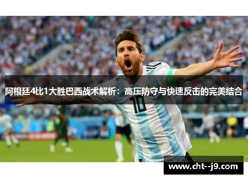 阿根廷4比1大胜巴西战术解析：高压防守与快速反击的完美结合