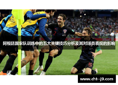 阿根廷国家队训练中的五大关键技巧分析及其对球员表现的影响