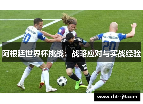 阿根廷世界杯挑战：战略应对与实战经验