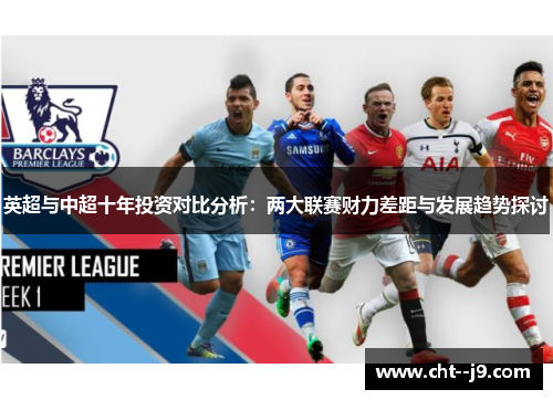 英超与中超十年投资对比分析：两大联赛财力差距与发展趋势探讨