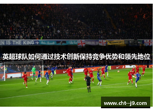 英超球队如何通过技术创新保持竞争优势和领先地位