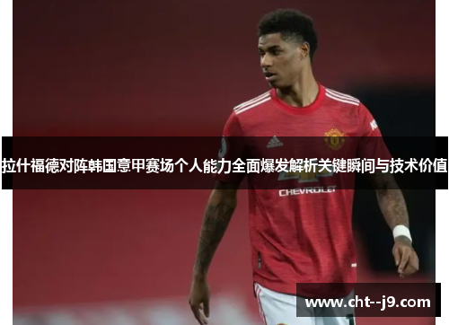 拉什福德对阵韩国意甲赛场个人能力全面爆发解析关键瞬间与技术价值 拉什福德对阵韩国意甲赛场个人能力全面爆发解析关键瞬间与技术价值