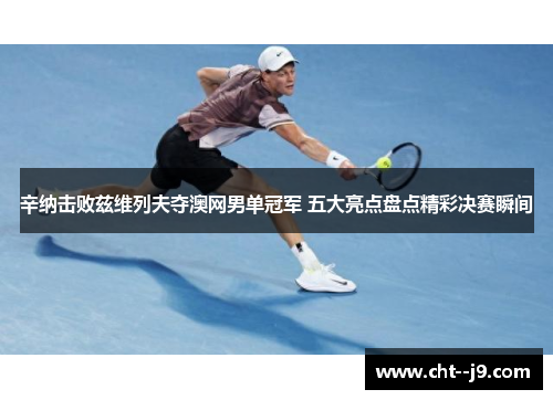 辛纳击败兹维列夫夺澳网男单冠军 五大亮点盘点精彩决赛瞬间