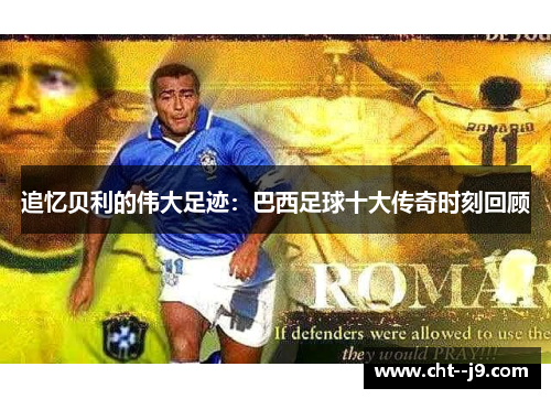 追忆贝利的伟大足迹：巴西足球十大传奇时刻回顾