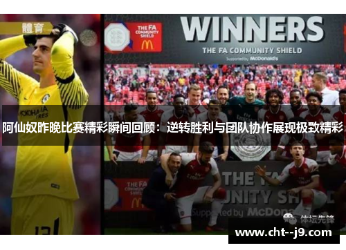 阿仙奴昨晚比赛精彩瞬间回顾：逆转胜利与团队协作展现极致精彩