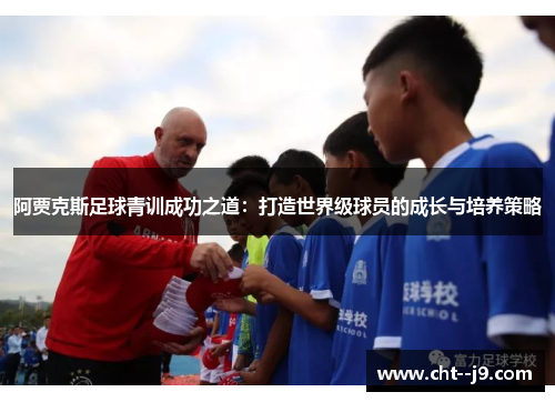 阿贾克斯足球青训成功之道：打造世界级球员的成长与培养策略