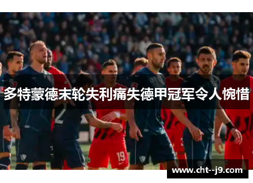 多特蒙德末轮失利痛失德甲冠军令人惋惜