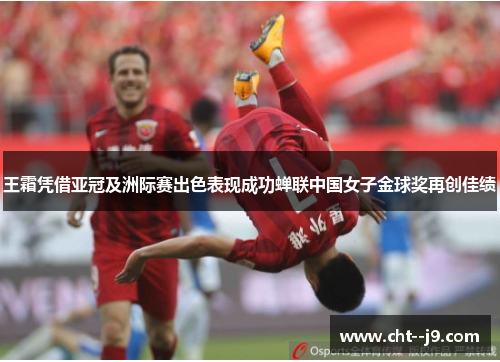 王霜凭借亚冠及洲际赛出色表现成功蝉联中国女子金球奖再创佳绩