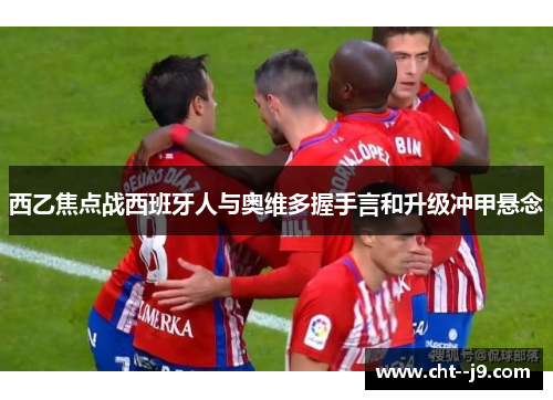 西乙焦点战西班牙人与奥维多握手言和升级冲甲悬念