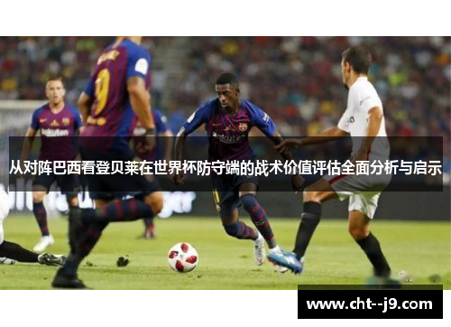 从对阵巴西看登贝莱在世界杯防守端的战术价值评估全面分析与启示