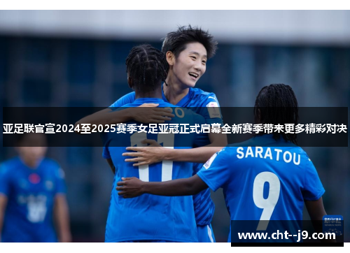 亚足联官宣2024至2025赛季女足亚冠正式启幕全新赛季带来更多精彩对决
