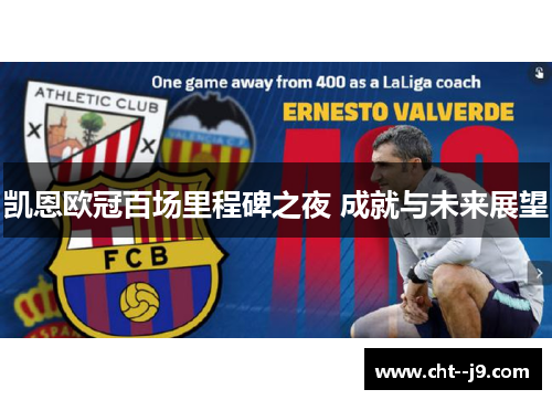 凯恩欧冠百场里程碑之夜 成就与未来展望