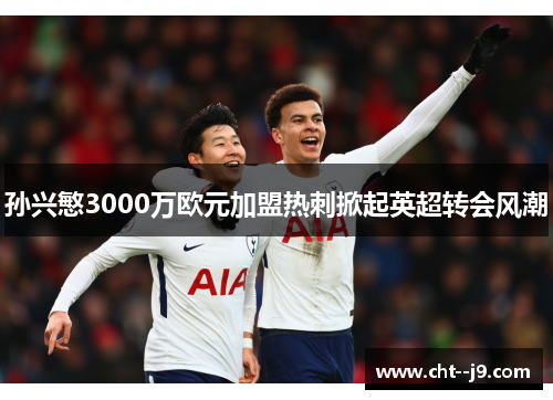 孙兴慜3000万欧元加盟热刺掀起英超转会风潮