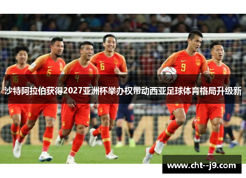沙特阿拉伯获得2027亚洲杯举办权带动西亚足球体育格局升级新