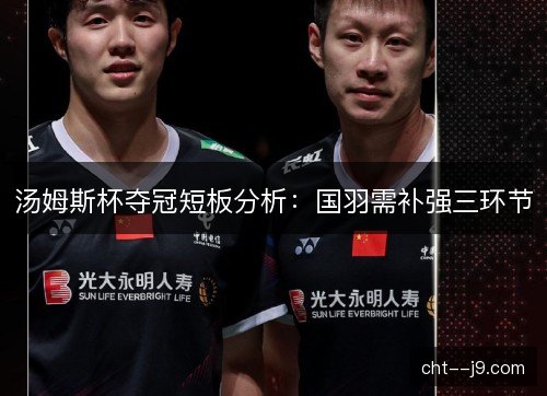 汤姆斯杯夺冠短板分析：国羽需补强三环节