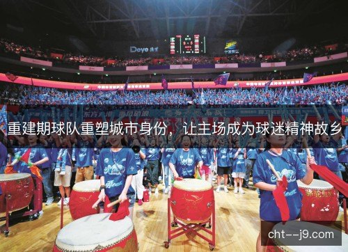 重建期球队重塑城市身份，让主场成为球迷精神故乡