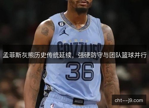 孟菲斯灰熊历史传统延续，强硬防守与团队篮球并行